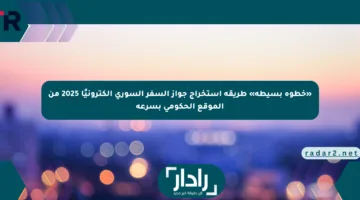 «خطوة بسيطة» طريقة استخراج جواز السفر السوري إلكترونيًا 2025 من الموقع الحكومي بسرعة